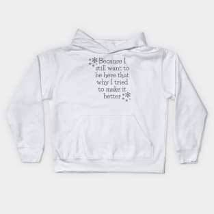 Because I still want to be here that why I tried to make it better Kids Hoodie